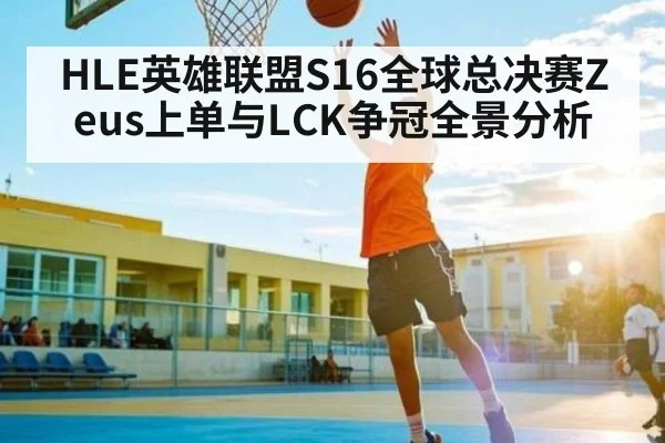 HLE英雄联盟S16全球总决赛Zeus上单与LCK争冠全景分析